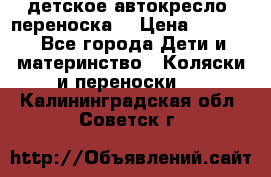 детское автокресло (переноска) › Цена ­ 1 500 - Все города Дети и материнство » Коляски и переноски   . Калининградская обл.,Советск г.